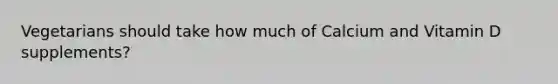 Vegetarians should take how much of Calcium and Vitamin D supplements?