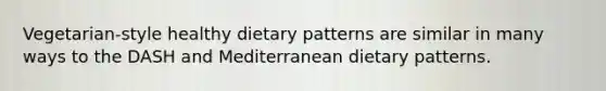 Vegetarian-style healthy dietary patterns are similar in many ways to the DASH and Mediterranean dietary patterns.​