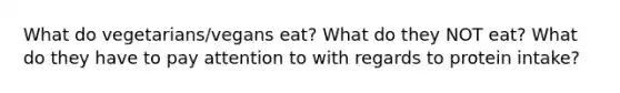 What do vegetarians/vegans eat? What do they NOT eat? What do they have to pay attention to with regards to protein intake?