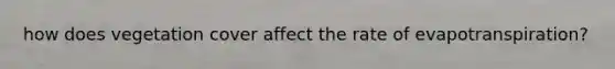 how does vegetation cover affect the rate of evapotranspiration?