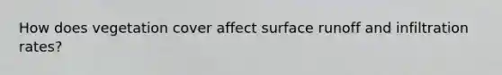 How does vegetation cover affect surface runoff and infiltration rates?