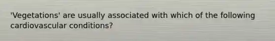 'Vegetations' are usually associated with which of the following cardiovascular conditions?