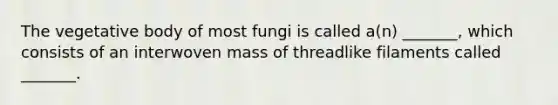 The vegetative body of most fungi is called a(n) _______, which consists of an interwoven mass of threadlike filaments called _______.