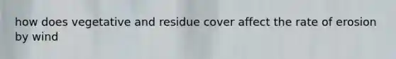 how does vegetative and residue cover affect the rate of erosion by wind