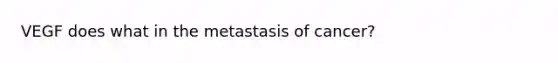 VEGF does what in the metastasis of cancer?