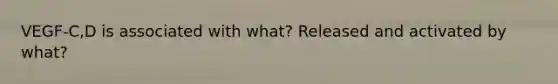 VEGF-C,D is associated with what? Released and activated by what?