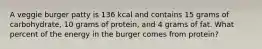 A veggie burger patty is 136 kcal and contains 15 grams of carbohydrate, 10 grams of protein, and 4 grams of fat. What percent of the energy in the burger comes from protein?