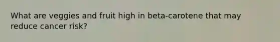 What are veggies and fruit high in beta-carotene that may reduce cancer risk?