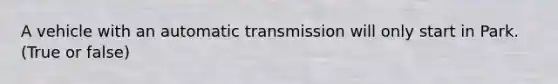 A vehicle with an automatic transmission will only start in Park. (True or false)