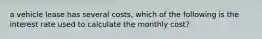 a vehicle lease has several costs, which of the following is the interest rate used to calculate the monthly cost?