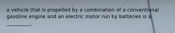 a vehicle that is propelled by a combination of a conventional gasoline engine and an electric motor run by batteries is a __________.