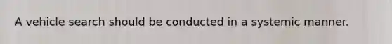 A vehicle search should be conducted in a systemic manner.