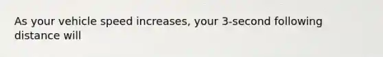 As your vehicle speed increases, your 3-second following distance will