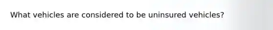What vehicles are considered to be uninsured vehicles?