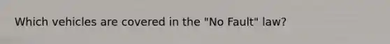 Which vehicles are covered in the "No Fault" law?