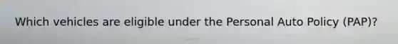 Which vehicles are eligible under the Personal Auto Policy (PAP)?