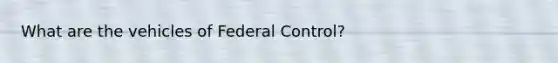 What are the vehicles of Federal Control?