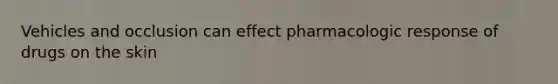 Vehicles and occlusion can effect pharmacologic response of drugs on the skin