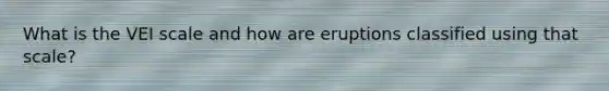 What is the VEI scale and how are eruptions classified using that scale?