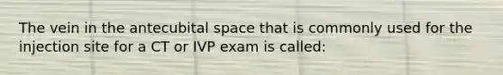 The vein in the antecubital space that is commonly used for the injection site for a CT or IVP exam is called: