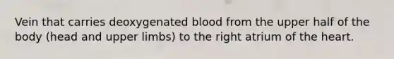 Vein that carries deoxygenated blood from the upper half of the body (head and upper limbs) to the right atrium of the heart.