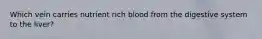 Which vein carries nutrient rich blood from the digestive system to the liver?