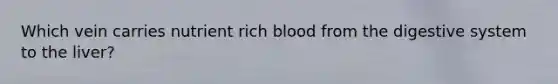 Which vein carries nutrient rich blood from the digestive system to the liver?