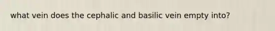 what vein does the cephalic and basilic vein empty into?