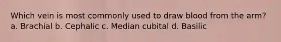 Which vein is most commonly used to draw blood from the arm? a. Brachial b. Cephalic c. Median cubital d. Basilic