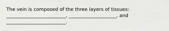 The vein is composed of the three layers of tissues: _________________________, ____________________, and _________________________.