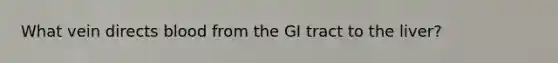 What vein directs blood from the GI tract to the liver?