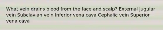 What vein drains blood from the face and scalp? External jugular vein Subclavian vein Inferior vena cava Cephalic vein Superior vena cava