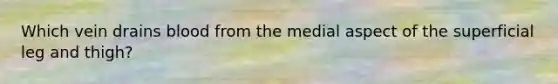 Which vein drains blood from the medial aspect of the superficial leg and thigh?