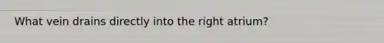 What vein drains directly into the right atrium?