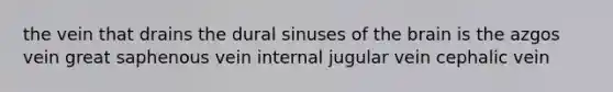 the vein that drains the dural sinuses of the brain is the azgos vein great saphenous vein internal jugular vein cephalic vein