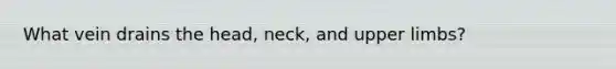What vein drains the head, neck, and <a href='https://www.questionai.com/knowledge/kJyXBSF4I2-upper-limb' class='anchor-knowledge'>upper limb</a>s?