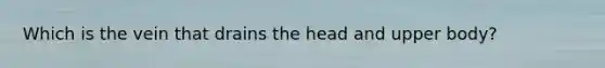 Which is the vein that drains the head and upper body?