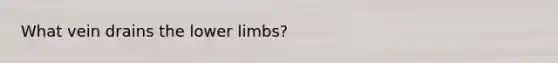 What vein drains the <a href='https://www.questionai.com/knowledge/kF4ILRdZqC-lower-limb' class='anchor-knowledge'>lower limb</a>s?