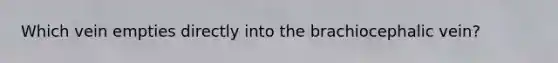 Which vein empties directly into the brachiocephalic vein?