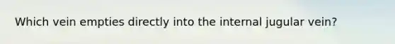 Which vein empties directly into the internal jugular vein?