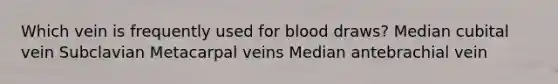 Which vein is frequently used for blood draws? Median cubital vein Subclavian Metacarpal veins Median antebrachial vein