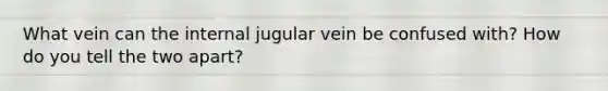 What vein can the internal jugular vein be confused with? How do you tell the two apart?