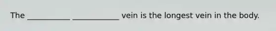 The ___________ ____________ vein is the longest vein in the body.