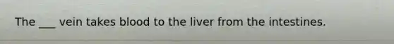 The ___ vein takes blood to the liver from the intestines.