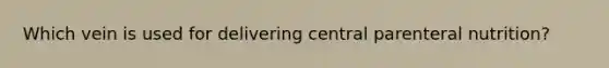 Which vein is used for delivering central parenteral nutrition?