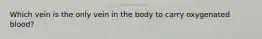 Which vein is the only vein in the body to carry oxygenated blood?