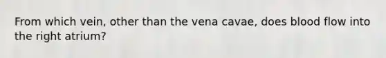 From which vein, other than the vena cavae, does blood flow into the right atrium?