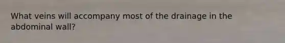 What veins will accompany most of the drainage in the abdominal wall?