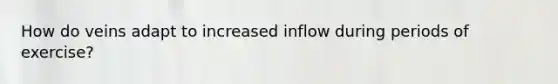 How do veins adapt to increased inflow during periods of exercise?
