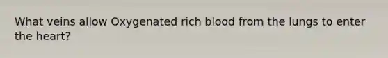 What veins allow Oxygenated rich blood from the lungs to enter <a href='https://www.questionai.com/knowledge/kya8ocqc6o-the-heart' class='anchor-knowledge'>the heart</a>?